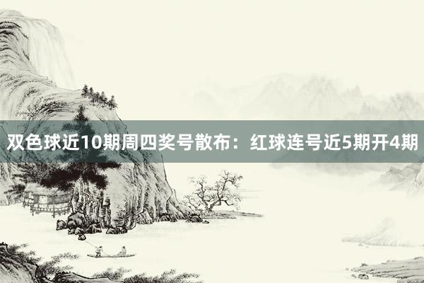 双色球近10期周四奖号散布：红球连号近5期开4期